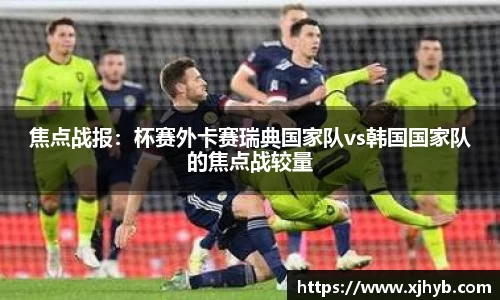 焦点战报：杯赛外卡赛瑞典国家队vs韩国国家队的焦点战较量