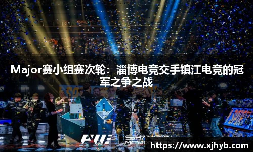 Major赛小组赛次轮：淄博电竞交手镇江电竞的冠军之争之战