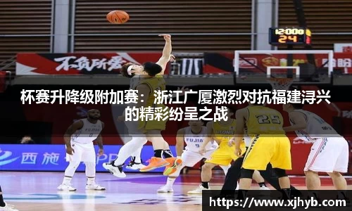 杯赛升降级附加赛：浙江广厦激烈对抗福建浔兴的精彩纷呈之战