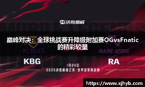 巅峰对决：全球挑战赛升降级附加赛OGvsFnatic的精彩较量