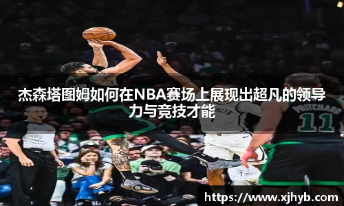 杰森塔图姆如何在NBA赛场上展现出超凡的领导力与竞技才能