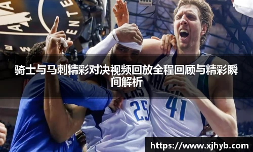 骑士与马刺精彩对决视频回放全程回顾与精彩瞬间解析